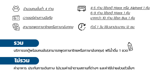 จำนวนคนขั้นต่ำ 4 ท่าน 4-5 ท่าน ใช้รถตู้ Hiace หรือ Alphard 1 คัน, 6-9 ท่าน ใช้รถตู้ Hiace 1 คัน, มากกว่า 10 ท่าน ใช้รถ Bus 1 คัน, เวาเชอร์ผ่านทางมือถือ, สามารถพูดภาษาไทยหรือภาษาอังกฤษ, ทัวร์ 1 วัน ใช้เวลาประมาณ 12 ชม. รวม บริการรถตู้พร้อมคนขับ(สามารถพูดภาษาไทยหรือภาษาอังกฤษ) ฟรีน้ำดื่ม 1 ชวด, ไม่รวม ค่าอาหาร ประกันการเดินทาง ไม่รวมค่าเข้าตามสถานที่ต่างๆ และค่าใช้จ่ายส่วนตัวอื่นๆ