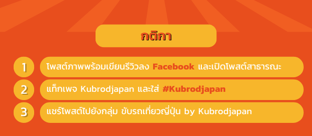 กติกา โพสต์ภาพพร้อมเขียนรีวิวลง Facebook และเปิดโพสต์สาธารณะ
 แท็กเพจ Kubrodjapan และใส่ #Kubrodjapan แชร์โพสต์ไปยังกลุ่ม ขับรถเที่ยวญี่ปุ่น by Kubrodjapan